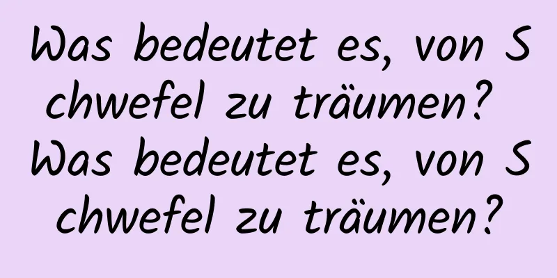 Was bedeutet es, von Schwefel zu träumen? Was bedeutet es, von Schwefel zu träumen?