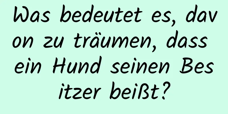 Was bedeutet es, davon zu träumen, dass ein Hund seinen Besitzer beißt?