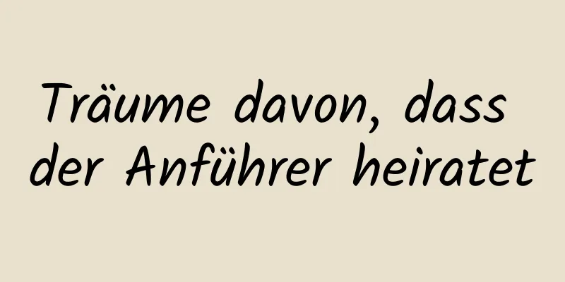 Träume davon, dass der Anführer heiratet