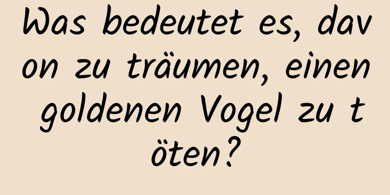 Was bedeutet es, davon zu träumen, einen goldenen Vogel zu töten?