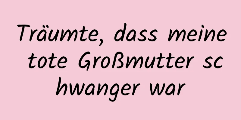 Träumte, dass meine tote Großmutter schwanger war