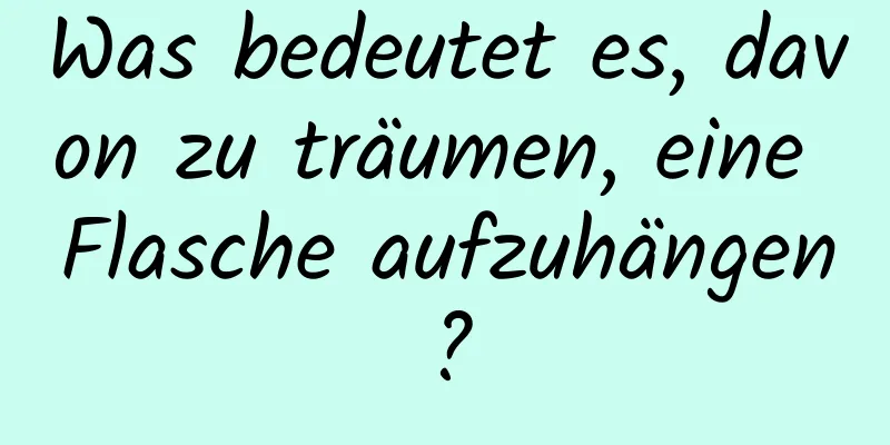 Was bedeutet es, davon zu träumen, eine Flasche aufzuhängen?