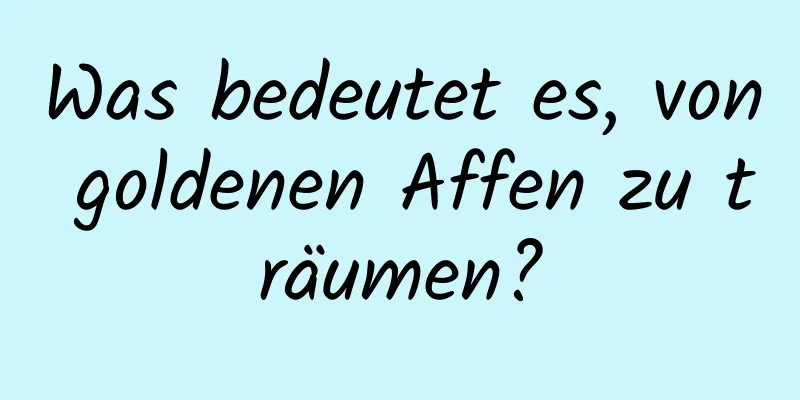 Was bedeutet es, von goldenen Affen zu träumen?