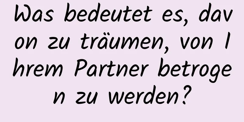 Was bedeutet es, davon zu träumen, von Ihrem Partner betrogen zu werden?