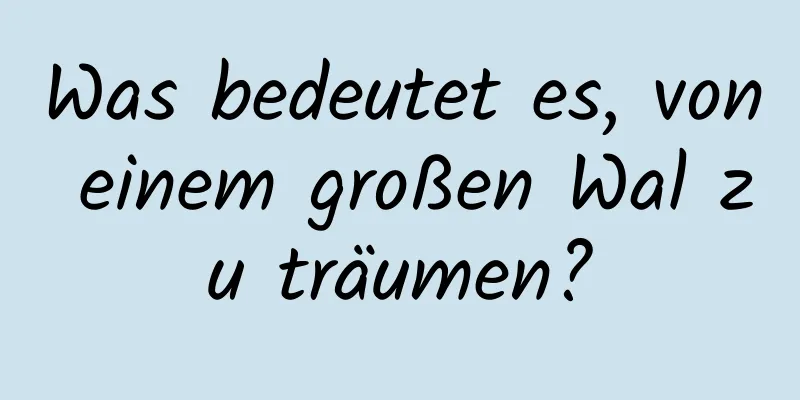 Was bedeutet es, von einem großen Wal zu träumen?