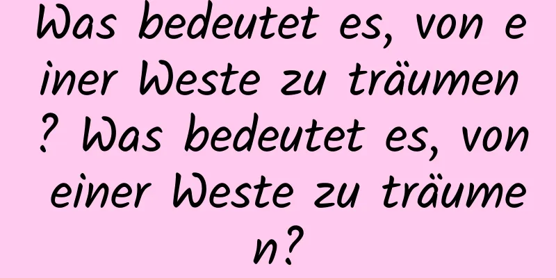 Was bedeutet es, von einer Weste zu träumen? Was bedeutet es, von einer Weste zu träumen?