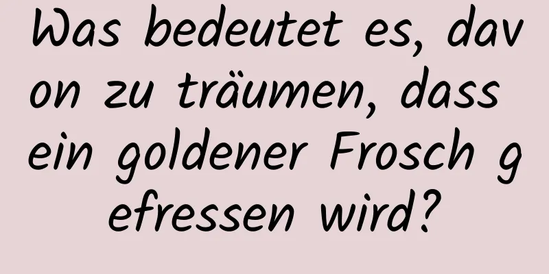 Was bedeutet es, davon zu träumen, dass ein goldener Frosch gefressen wird?