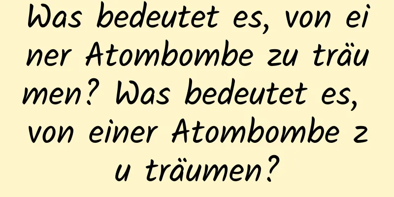 Was bedeutet es, von einer Atombombe zu träumen? Was bedeutet es, von einer Atombombe zu träumen?