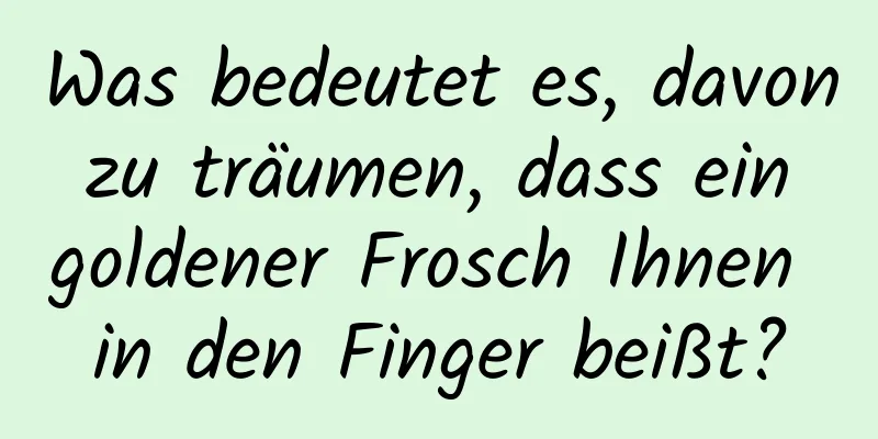 Was bedeutet es, davon zu träumen, dass ein goldener Frosch Ihnen in den Finger beißt?