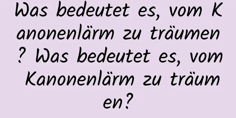 Was bedeutet es, vom Kanonenlärm zu träumen? Was bedeutet es, vom Kanonenlärm zu träumen?