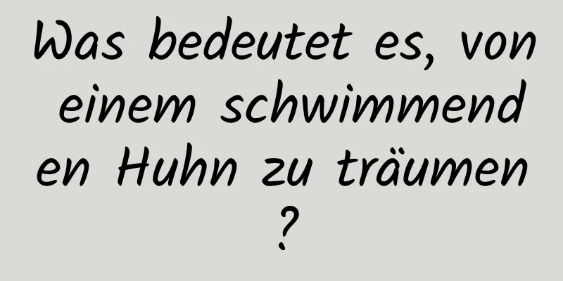 Was bedeutet es, von einem schwimmenden Huhn zu träumen?