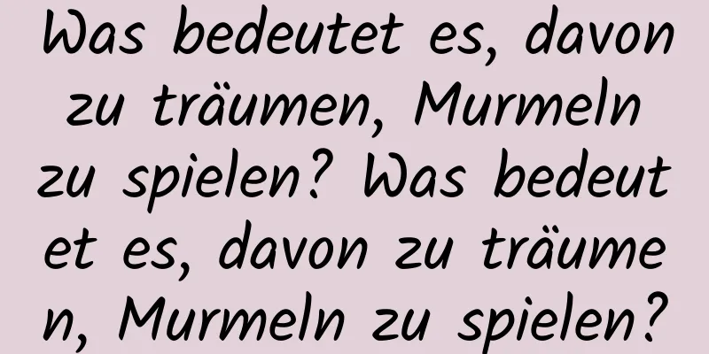 Was bedeutet es, davon zu träumen, Murmeln zu spielen? Was bedeutet es, davon zu träumen, Murmeln zu spielen?