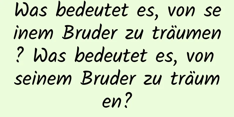 Was bedeutet es, von seinem Bruder zu träumen? Was bedeutet es, von seinem Bruder zu träumen?