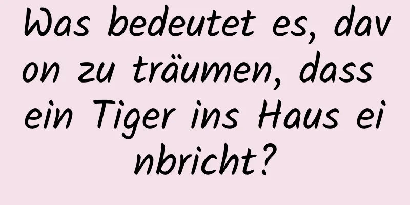 Was bedeutet es, davon zu träumen, dass ein Tiger ins Haus einbricht?