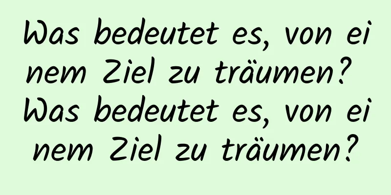 Was bedeutet es, von einem Ziel zu träumen? Was bedeutet es, von einem Ziel zu träumen?