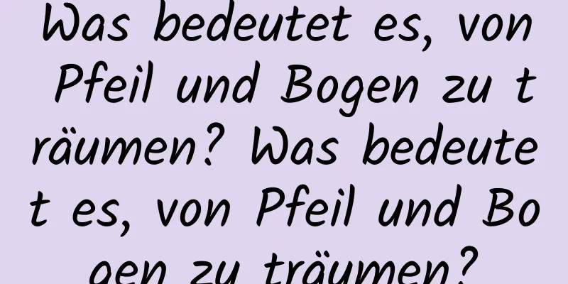 Was bedeutet es, von Pfeil und Bogen zu träumen? Was bedeutet es, von Pfeil und Bogen zu träumen?