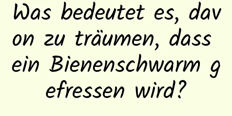 Was bedeutet es, davon zu träumen, dass ein Bienenschwarm gefressen wird?