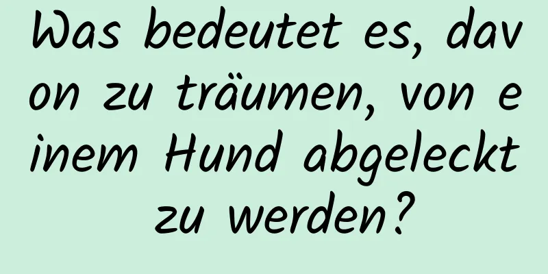 Was bedeutet es, davon zu träumen, von einem Hund abgeleckt zu werden?