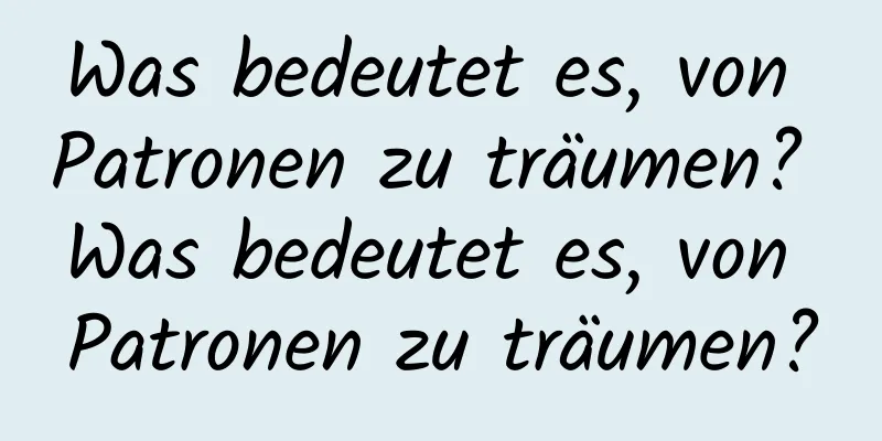 Was bedeutet es, von Patronen zu träumen? Was bedeutet es, von Patronen zu träumen?