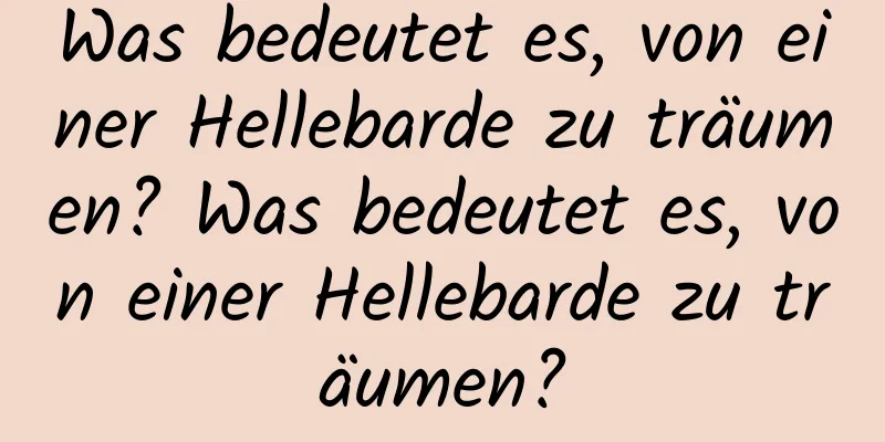 Was bedeutet es, von einer Hellebarde zu träumen? Was bedeutet es, von einer Hellebarde zu träumen?