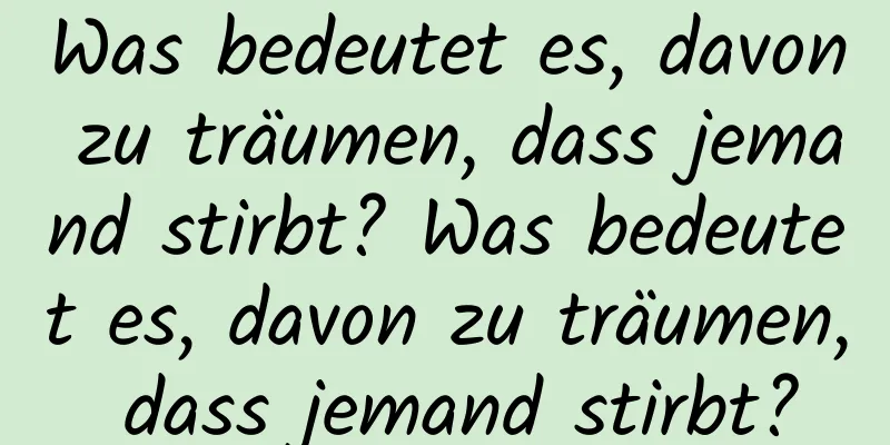 Was bedeutet es, davon zu träumen, dass jemand stirbt? Was bedeutet es, davon zu träumen, dass jemand stirbt?