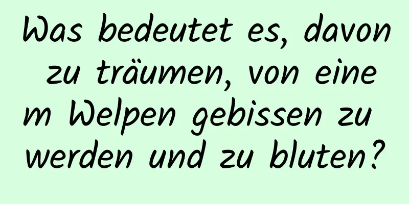 Was bedeutet es, davon zu träumen, von einem Welpen gebissen zu werden und zu bluten?