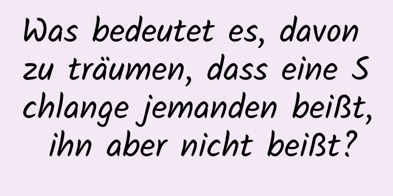 Was bedeutet es, davon zu träumen, dass eine Schlange jemanden beißt, ihn aber nicht beißt?