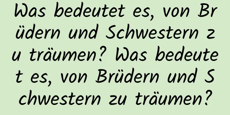 Was bedeutet es, von Brüdern und Schwestern zu träumen? Was bedeutet es, von Brüdern und Schwestern zu träumen?