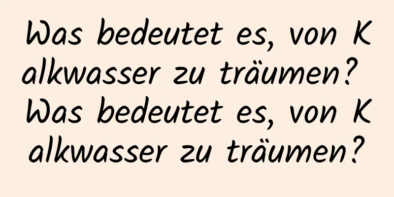 Was bedeutet es, von Kalkwasser zu träumen? Was bedeutet es, von Kalkwasser zu träumen?