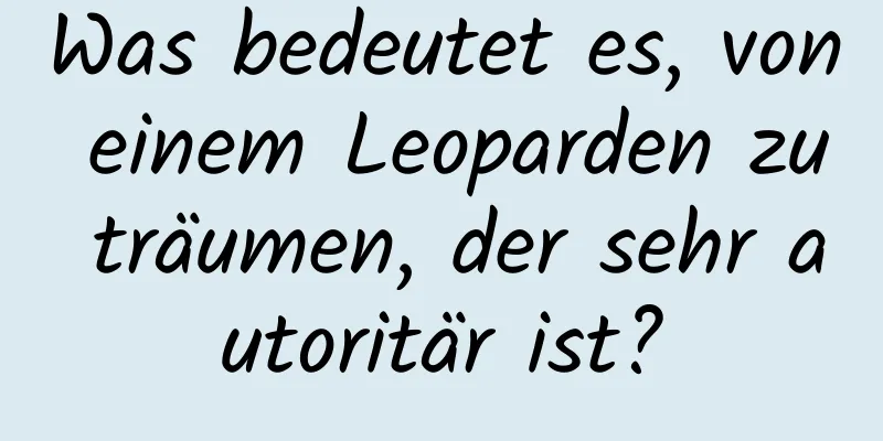 Was bedeutet es, von einem Leoparden zu träumen, der sehr autoritär ist?