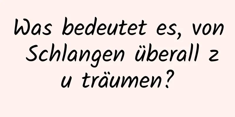 Was bedeutet es, von Schlangen überall zu träumen?