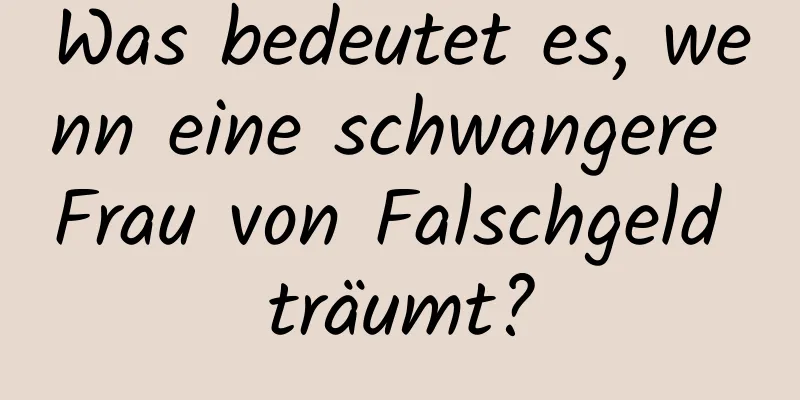 Was bedeutet es, wenn eine schwangere Frau von Falschgeld träumt?