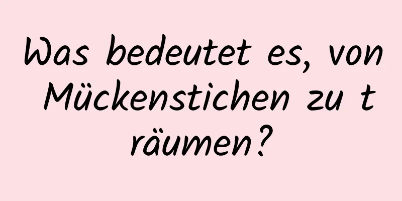 Was bedeutet es, von Mückenstichen zu träumen?