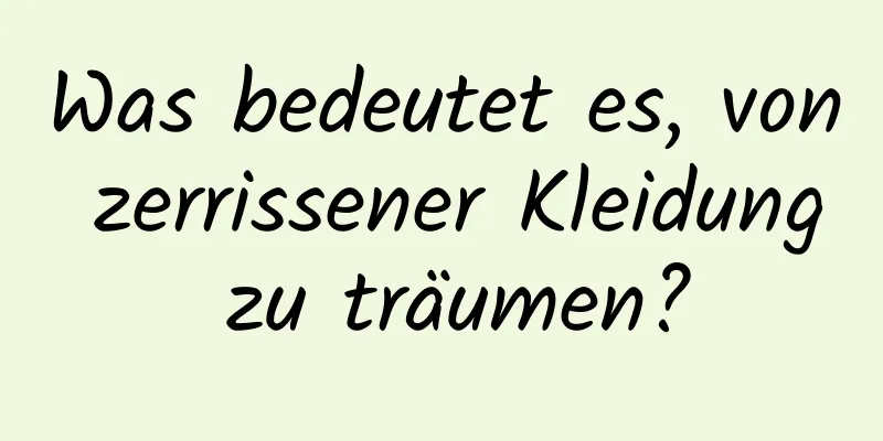 Was bedeutet es, von zerrissener Kleidung zu träumen?