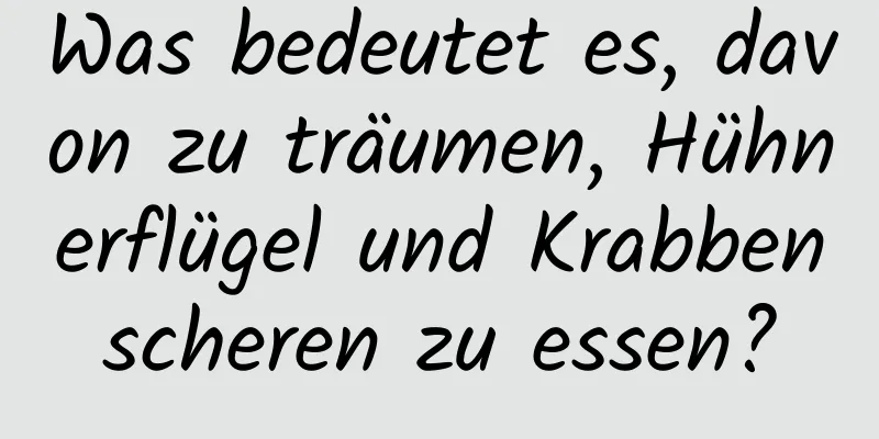 Was bedeutet es, davon zu träumen, Hühnerflügel und Krabbenscheren zu essen?