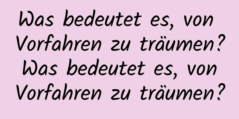 Was bedeutet es, von Vorfahren zu träumen? Was bedeutet es, von Vorfahren zu träumen?