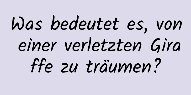 Was bedeutet es, von einer verletzten Giraffe zu träumen?