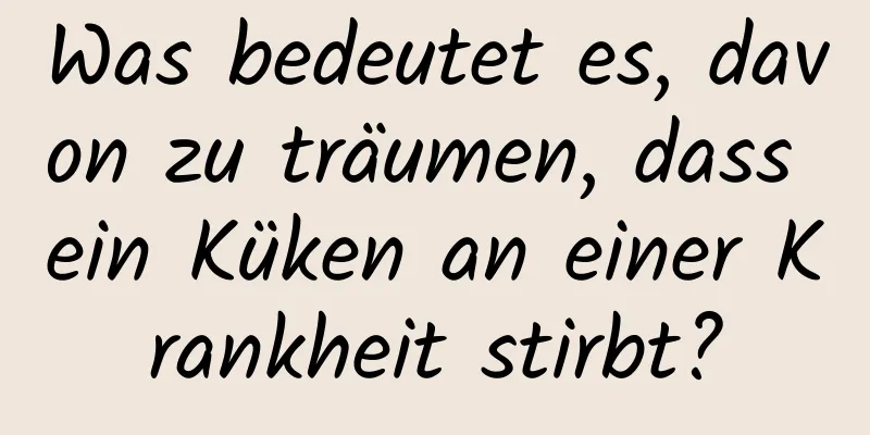 Was bedeutet es, davon zu träumen, dass ein Küken an einer Krankheit stirbt?