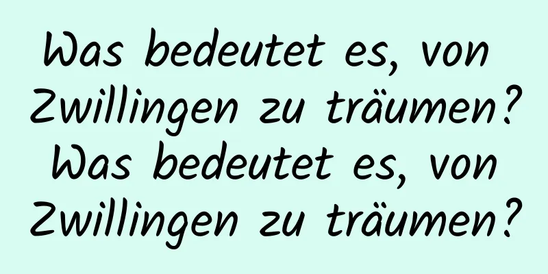 Was bedeutet es, von Zwillingen zu träumen? Was bedeutet es, von Zwillingen zu träumen?