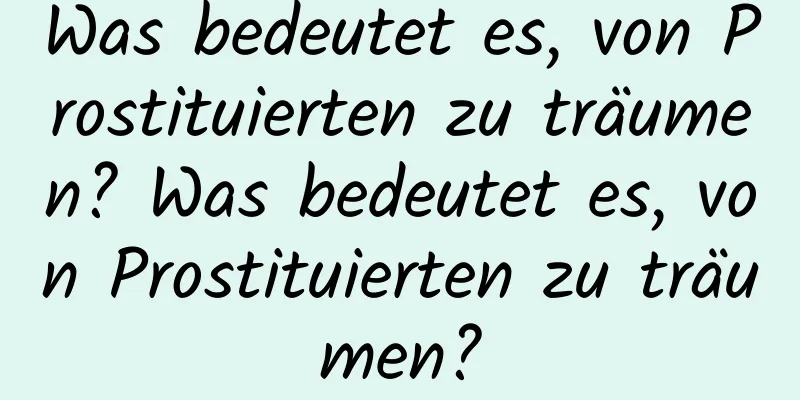 Was bedeutet es, von Prostituierten zu träumen? Was bedeutet es, von Prostituierten zu träumen?