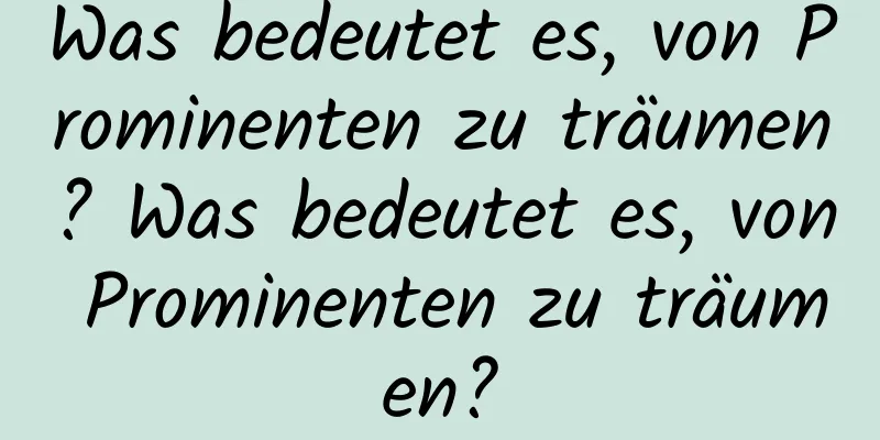 Was bedeutet es, von Prominenten zu träumen? Was bedeutet es, von Prominenten zu träumen?