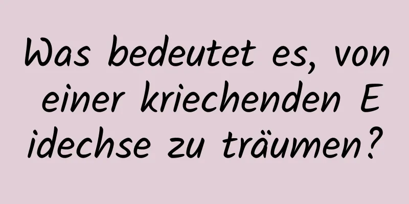 Was bedeutet es, von einer kriechenden Eidechse zu träumen?