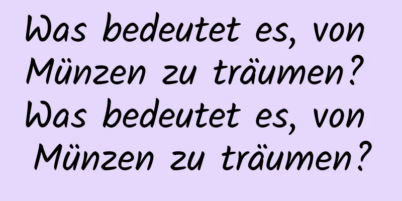 Was bedeutet es, von Münzen zu träumen? Was bedeutet es, von Münzen zu träumen?