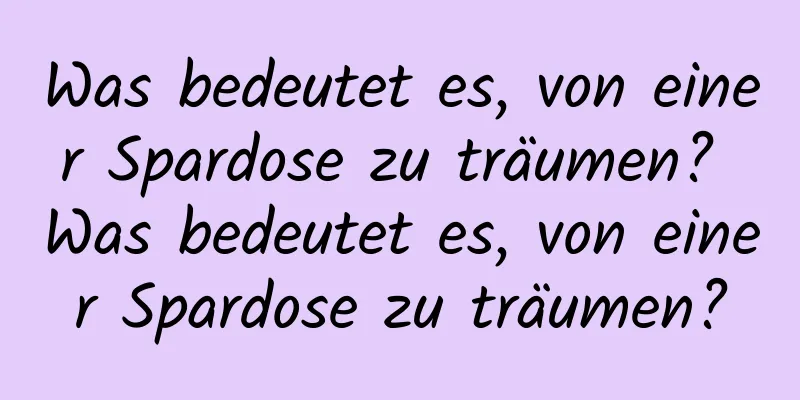 Was bedeutet es, von einer Spardose zu träumen? Was bedeutet es, von einer Spardose zu träumen?