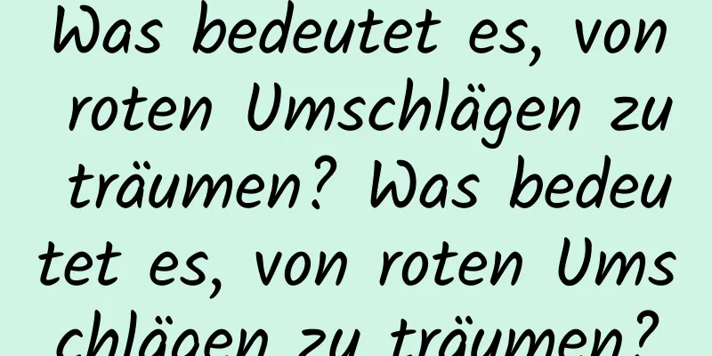 Was bedeutet es, von roten Umschlägen zu träumen? Was bedeutet es, von roten Umschlägen zu träumen?