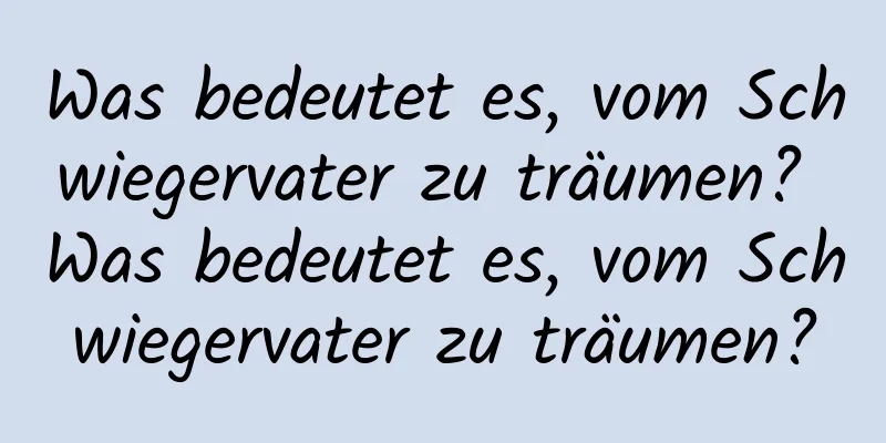 Was bedeutet es, vom Schwiegervater zu träumen? Was bedeutet es, vom Schwiegervater zu träumen?