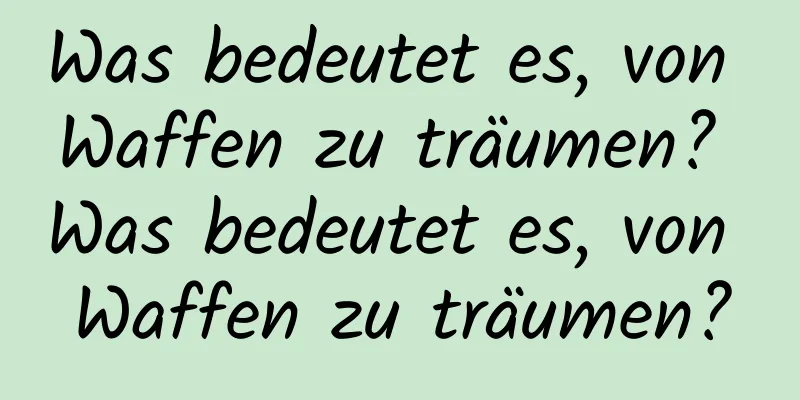 Was bedeutet es, von Waffen zu träumen? Was bedeutet es, von Waffen zu träumen?