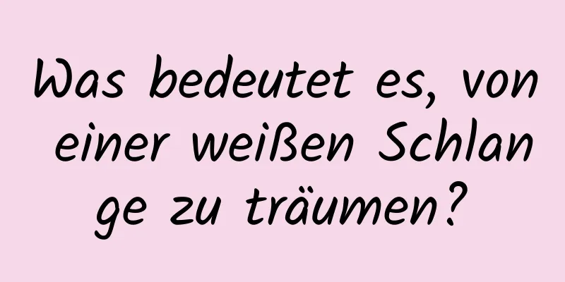 Was bedeutet es, von einer weißen Schlange zu träumen?