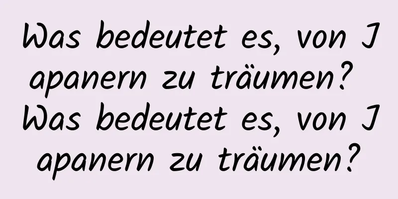 Was bedeutet es, von Japanern zu träumen? Was bedeutet es, von Japanern zu träumen?