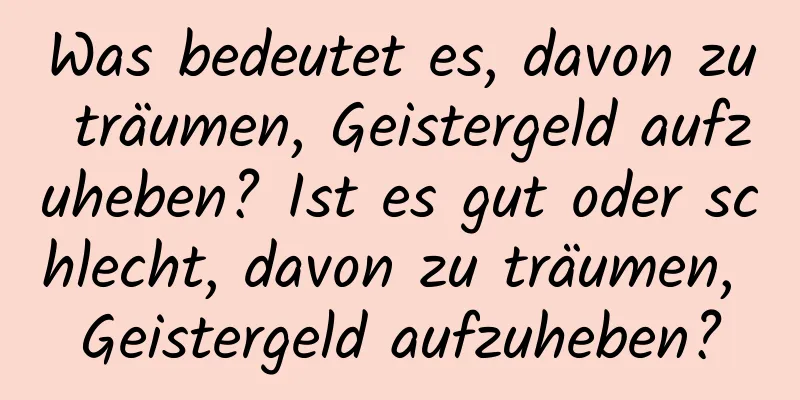 Was bedeutet es, davon zu träumen, Geistergeld aufzuheben? Ist es gut oder schlecht, davon zu träumen, Geistergeld aufzuheben?